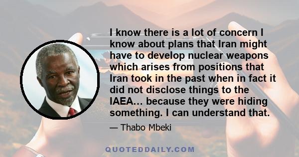 I know there is a lot of concern I know about plans that Iran might have to develop nuclear weapons which arises from positions that Iran took in the past when in fact it did not disclose things to the IAEA… because