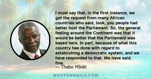 I must say that, in the first instance, we got the request from many African countries who said, look, you people had better host the Parliament. So, the general feeling around the Continent was that it would be better