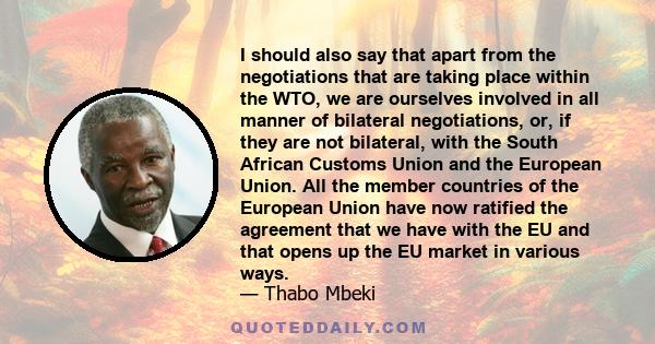 I should also say that apart from the negotiations that are taking place within the WTO, we are ourselves involved in all manner of bilateral negotiations, or, if they are not bilateral, with the South African Customs