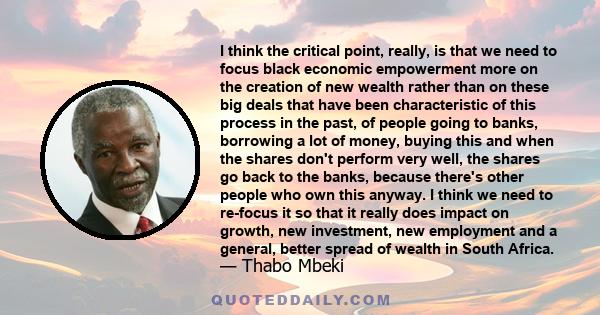 I think the critical point, really, is that we need to focus black economic empowerment more on the creation of new wealth rather than on these big deals that have been characteristic of this process in the past, of