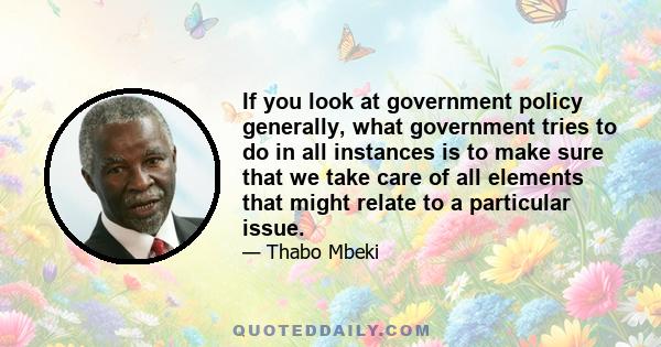 If you look at government policy generally, what government tries to do in all instances is to make sure that we take care of all elements that might relate to a particular issue.