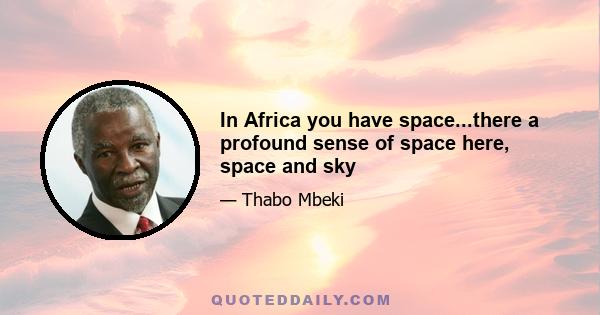 In Africa you have space...there a profound sense of space here, space and sky