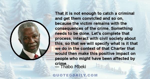 That it is not enough to catch a criminal and get them convicted and so on, because the victim remains with the consequences of the crime. Something needs to be done. Let's complete that process, interact with civil