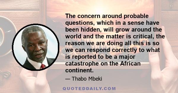 The concern around probable questions, which in a sense have been hidden, will grow around the world and the matter is critical, the reason we are doing all this is so we can respond correctly to what is reported to be