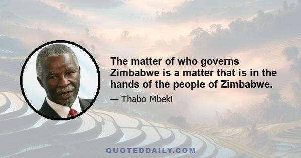 The matter of who governs Zimbabwe is a matter that is in the hands of the people of Zimbabwe.