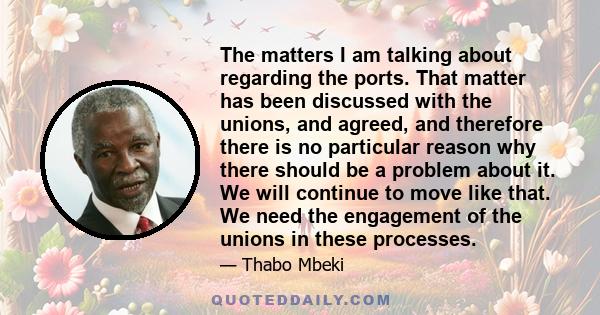 The matters I am talking about regarding the ports. That matter has been discussed with the unions, and agreed, and therefore there is no particular reason why there should be a problem about it. We will continue to