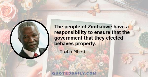 The people of Zimbabwe have a responsibility to ensure that the government that they elected behaves properly.