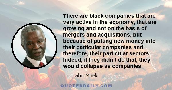 There are black companies that are very active in the economy, that are growing and not on the basis of mergers and acquisitions, but because of putting new money into their particular companies and, therefore, their