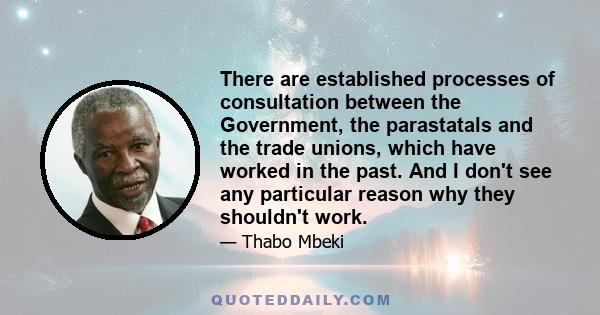 There are established processes of consultation between the Government, the parastatals and the trade unions, which have worked in the past. And I don't see any particular reason why they shouldn't work.