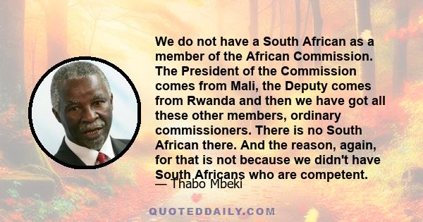 We do not have a South African as a member of the African Commission. The President of the Commission comes from Mali, the Deputy comes from Rwanda and then we have got all these other members, ordinary commissioners.