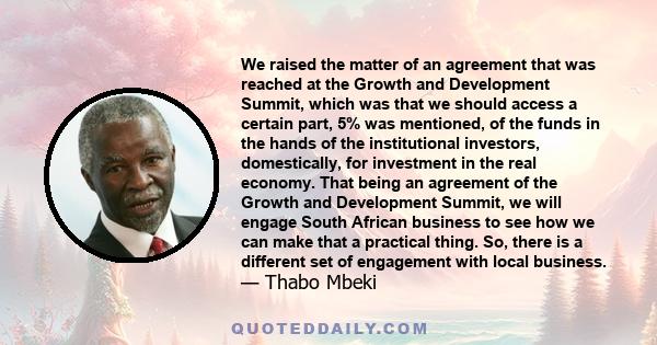 We raised the matter of an agreement that was reached at the Growth and Development Summit, which was that we should access a certain part, 5% was mentioned, of the funds in the hands of the institutional investors,