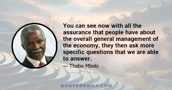 You can see now with all the assurance that people have about the overall general management of the economy, they then ask more specific questions that we are able to answer.