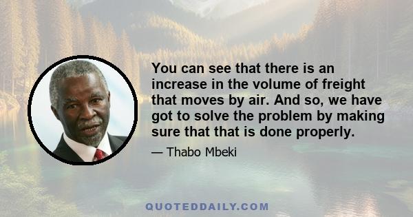 You can see that there is an increase in the volume of freight that moves by air. And so, we have got to solve the problem by making sure that that is done properly.