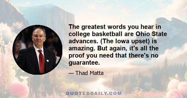 The greatest words you hear in college basketball are Ohio State advances. (The Iowa upset) is amazing. But again, it's all the proof you need that there's no guarantee.