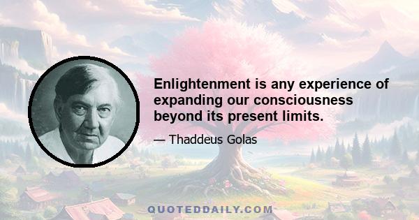 Enlightenment is any experience of expanding our consciousness beyond its present limits.