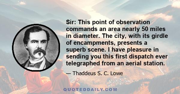 Sir: This point of observation commands an area nearly 50 miles in diameter. The city, with its girdle of encampments, presents a superb scene. I have pleasure in sending you this first dispatch ever telegraphed from an 