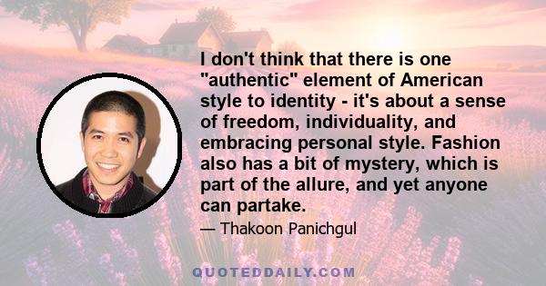 I don't think that there is one authentic element of American style to identity - it's about a sense of freedom, individuality, and embracing personal style. Fashion also has a bit of mystery, which is part of the