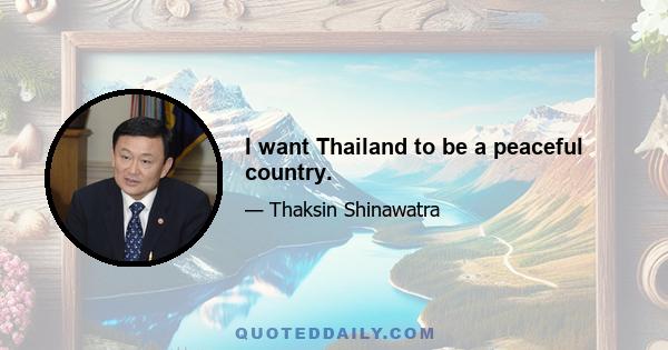 I want Thailand to be a peaceful country.