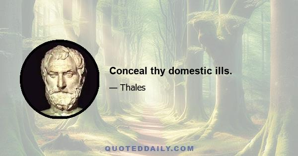 Conceal thy domestic ills.