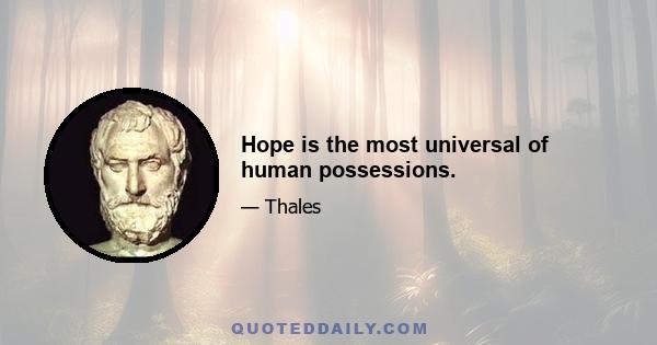 Hope is the most universal of human possessions.