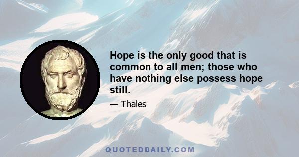 Hope is the only good that is common to all men; those who have nothing else possess hope still.