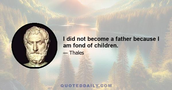 I did not become a father because I am fond of children.