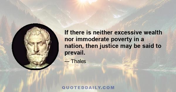 If there is neither excessive wealth nor immoderate poverty in a nation, then justice may be said to prevail.