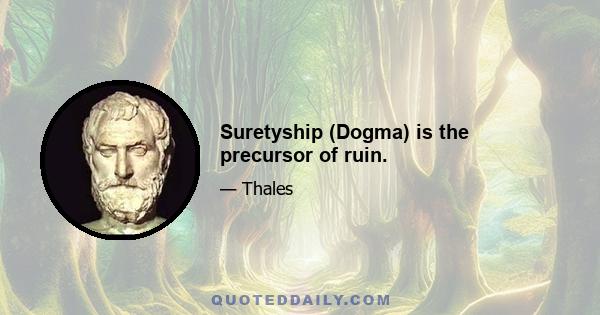 Suretyship (Dogma) is the precursor of ruin.