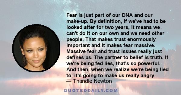 Fear is just part of our DNA and our make-up. By definition, if we've had to be looked after for two years, it means we can't do it on our own and we need other people. That makes trust enormously important and it makes 