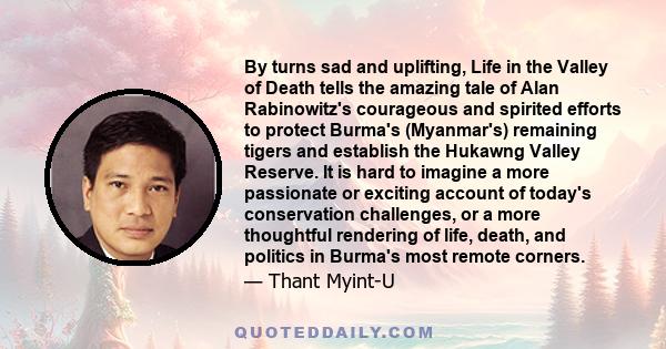 By turns sad and uplifting, Life in the Valley of Death tells the amazing tale of Alan Rabinowitz's courageous and spirited efforts to protect Burma's (Myanmar's) remaining tigers and establish the Hukawng Valley