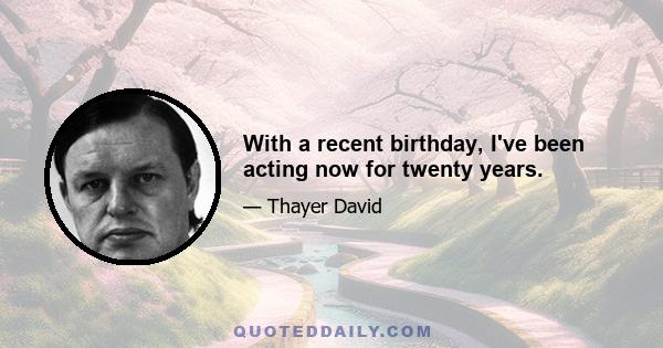 With a recent birthday, I've been acting now for twenty years.