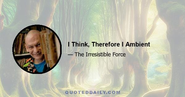 I Think, Therefore I Ambient