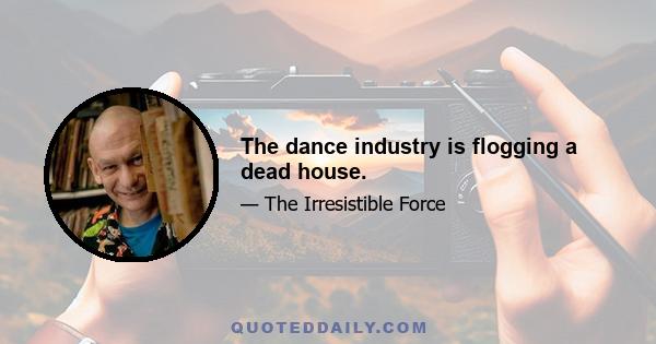 The dance industry is flogging a dead house.