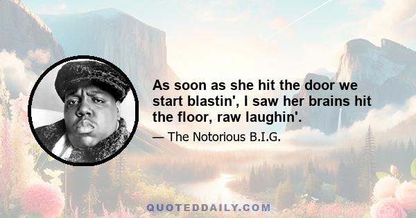 As soon as she hit the door we start blastin', I saw her brains hit the floor, raw laughin'.