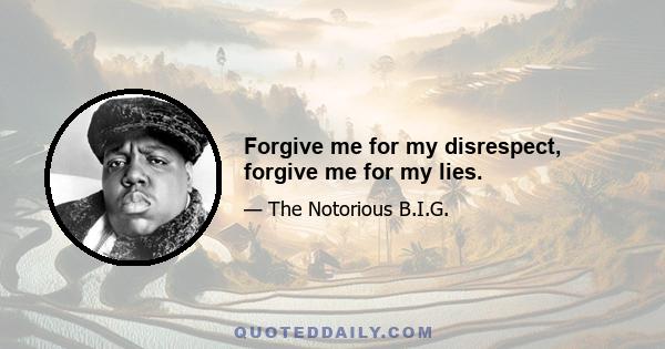 Forgive me for my disrespect, forgive me for my lies.