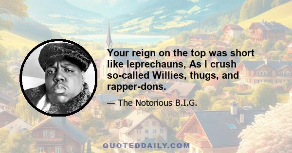 Your reign on the top was short like leprechauns, As I crush so-called Willies, thugs, and rapper-dons.