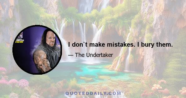 I don`t make mistakes. I bury them.