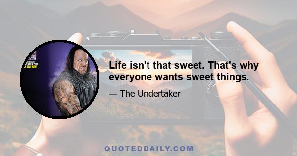 Life isn't that sweet. That's why everyone wants sweet things.