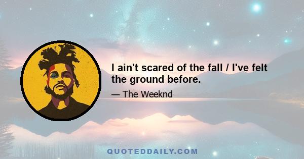 I ain't scared of the fall / I've felt the ground before.