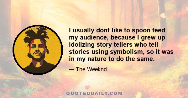 I usually dont like to spoon feed my audience, because I grew up idolizing story tellers who tell stories using symbolism, so it was in my nature to do the same.