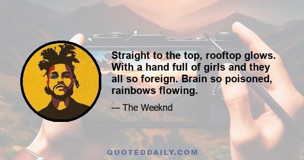 Straight to the top, rooftop glows. With a hand full of girls and they all so foreign. Brain so poisoned, rainbows flowing.