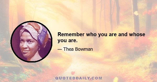 Remember who you are and whose you are.