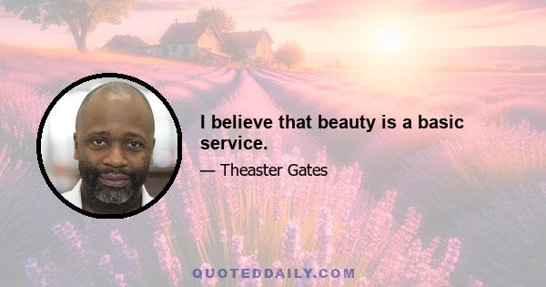 I believe that beauty is a basic service.