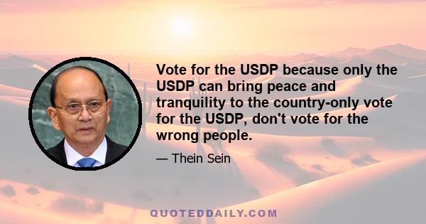 Vote for the USDP because only the USDP can bring peace and tranquility to the country-only vote for the USDP, don't vote for the wrong people.