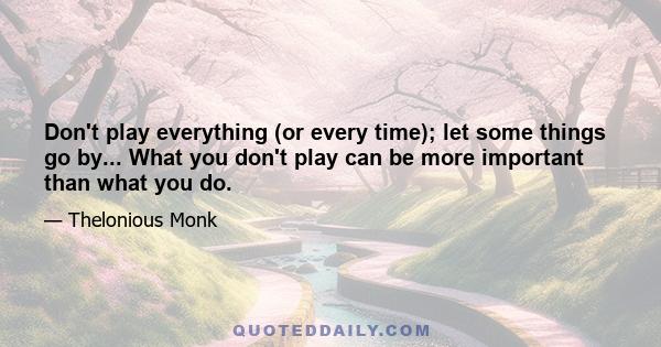 Don't play everything (or every time); let some things go by... What you don't play can be more important than what you do.