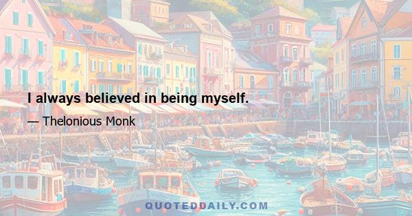 I always believed in being myself.