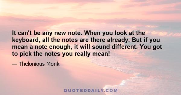 It can't be any new note. When you look at the keyboard, all the notes are there already. But if you mean a note enough, it will sound different. You got to pick the notes you really mean!