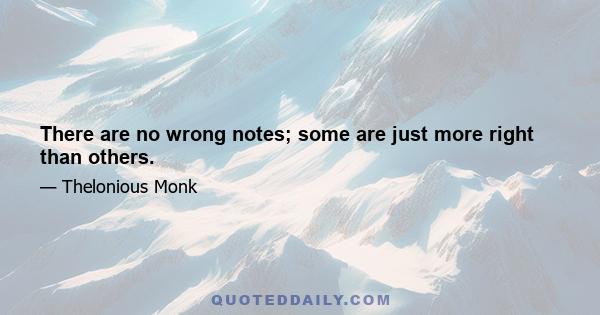 There are no wrong notes; some are just more right than others.