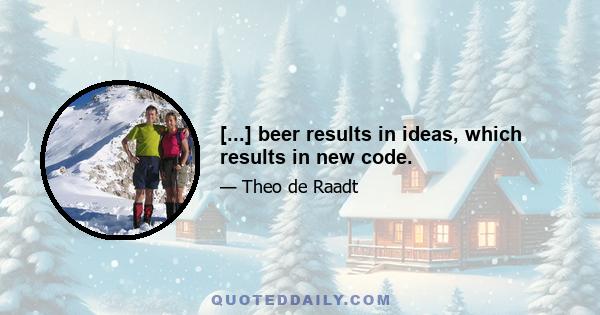 [...] beer results in ideas, which results in new code.