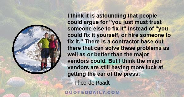 I think it is astounding that people could argue for you just must trust someone else to fix it instead of you could fix it yourself, or hire someone to fix it. There is a contractor base out there that can solve these